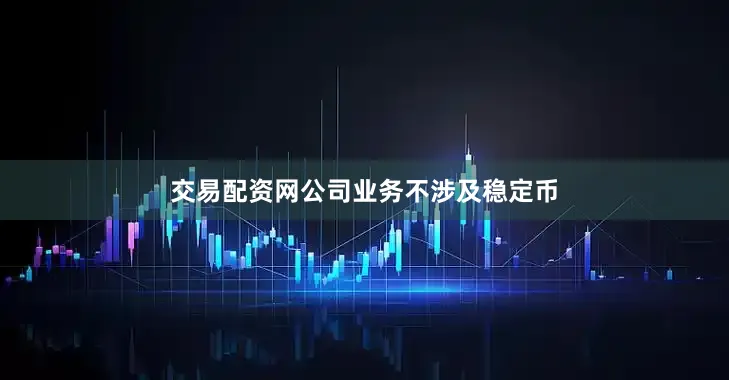 交易配资网公司业务不涉及稳定币