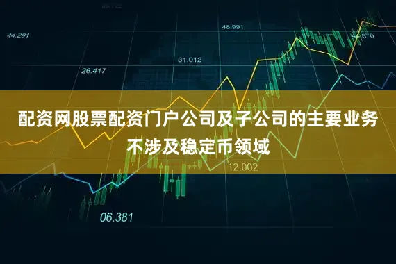 配资网股票配资门户公司及子公司的主要业务不涉及稳定币领域