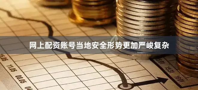 网上配资账号当地安全形势更加严峻复杂