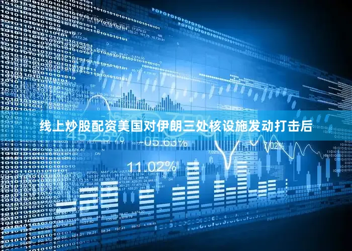 线上炒股配资美国对伊朗三处核设施发动打击后