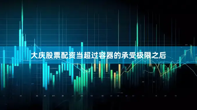 大庆股票配资当超过容器的承受极限之后
