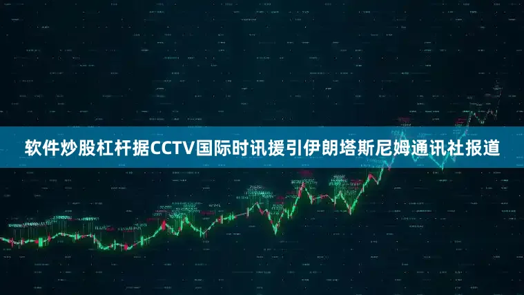 软件炒股杠杆据CCTV国际时讯援引伊朗塔斯尼姆通讯社报道