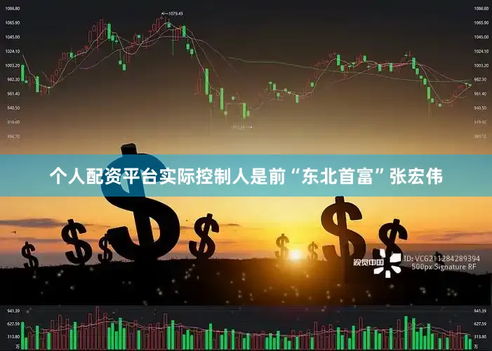 个人配资平台实际控制人是前“东北首富”张宏伟