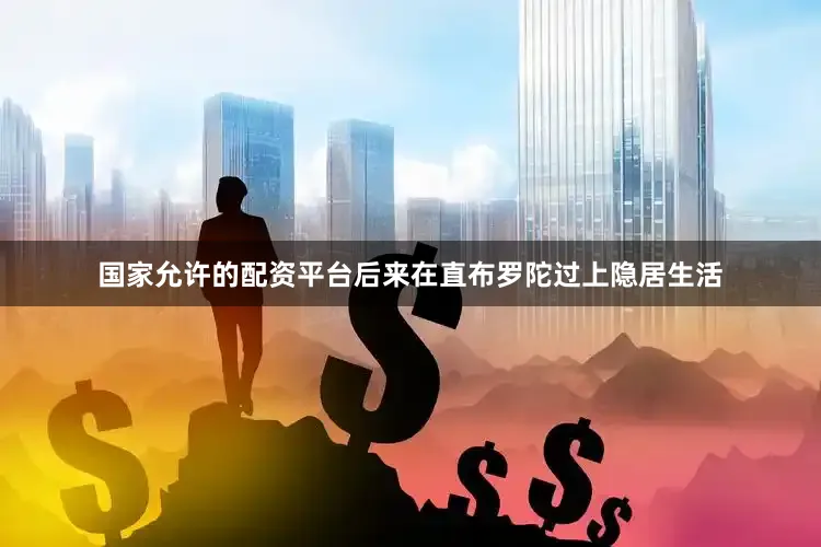 国家允许的配资平台后来在直布罗陀过上隐居生活