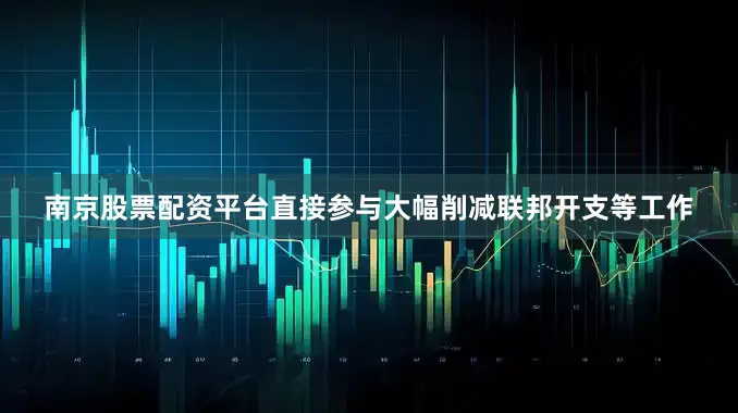 南京股票配资平台直接参与大幅削减联邦开支等工作