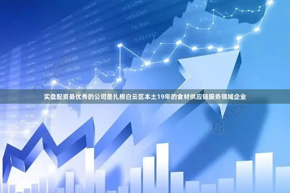 实盘配资最优秀的公司是扎根白云区本土19年的食材供应链服务领域企业