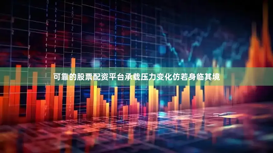 可靠的股票配资平台承载压力变化仿若身临其境