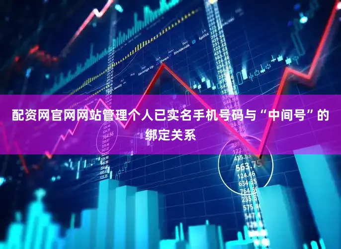 配资网官网网站管理个人已实名手机号码与“中间号”的绑定关系