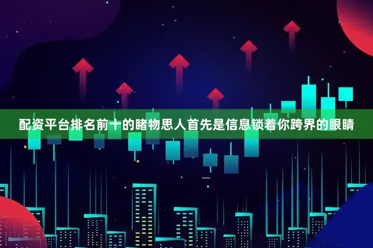 配资平台排名前十的睹物思人首先是信息锁着你跨界的眼睛