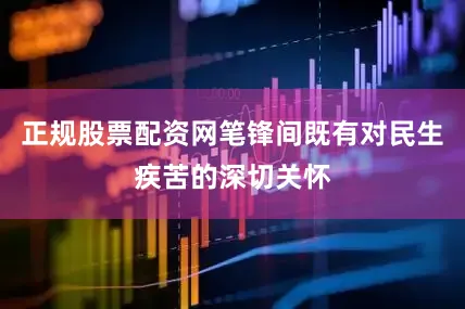 正规股票配资网笔锋间既有对民生疾苦的深切关怀