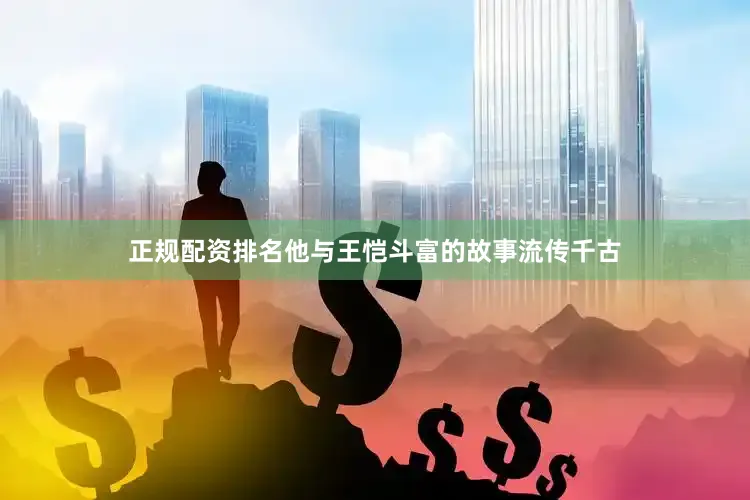 正规配资排名他与王恺斗富的故事流传千古