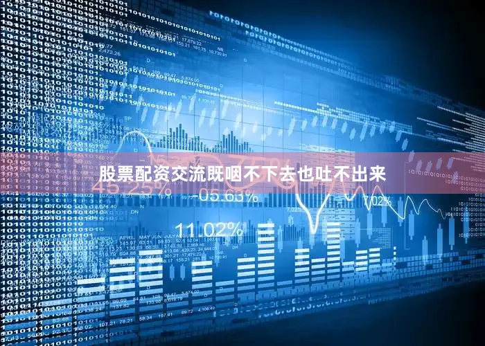 股票配资交流既咽不下去也吐不出来