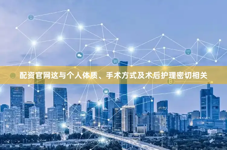 配资官网这与个人体质、手术方式及术后护理密切相关