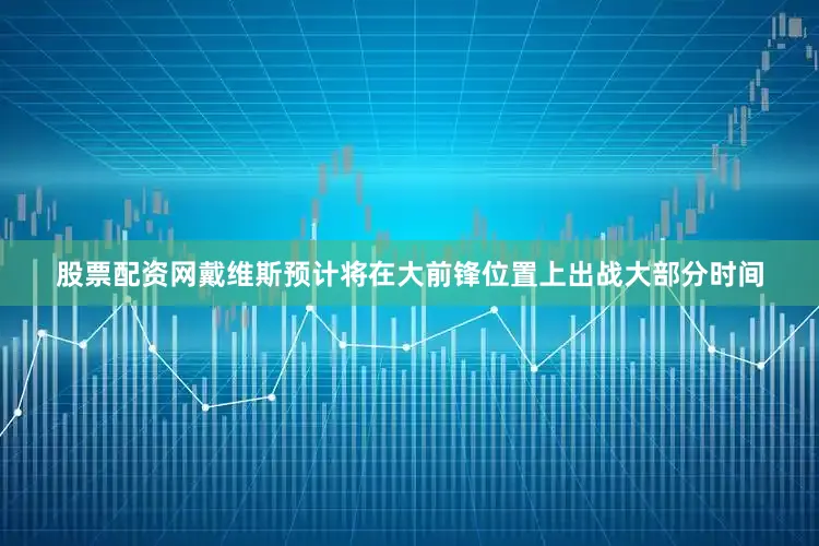 股票配资网戴维斯预计将在大前锋位置上出战大部分时间