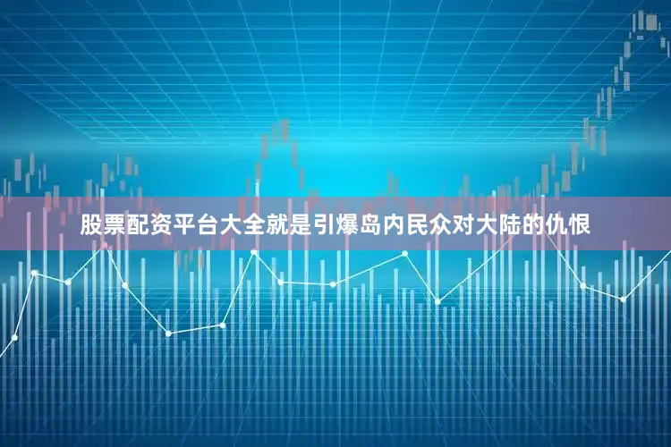 股票配资平台大全就是引爆岛内民众对大陆的仇恨