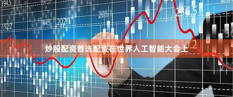 炒股配资首选配资在世界人工智能大会上