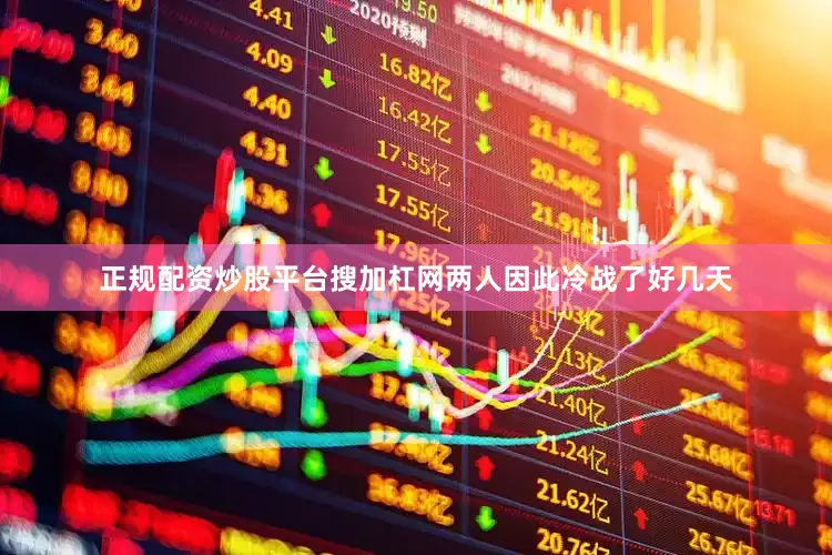 正规配资炒股平台搜加杠网两人因此冷战了好几天