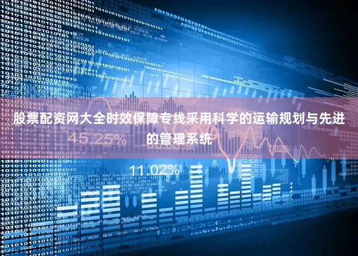 股票配资网大全时效保障专线采用科学的运输规划与先进的管理系统