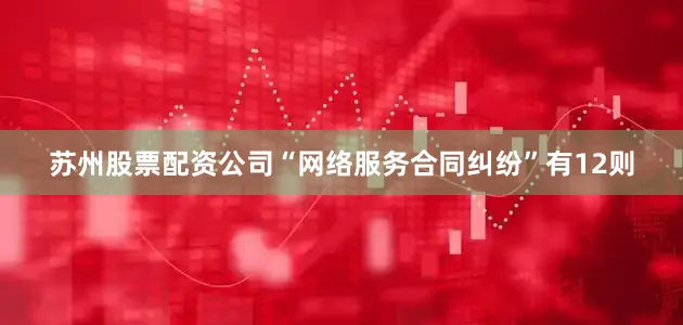 苏州股票配资公司“网络服务合同纠纷”有12则