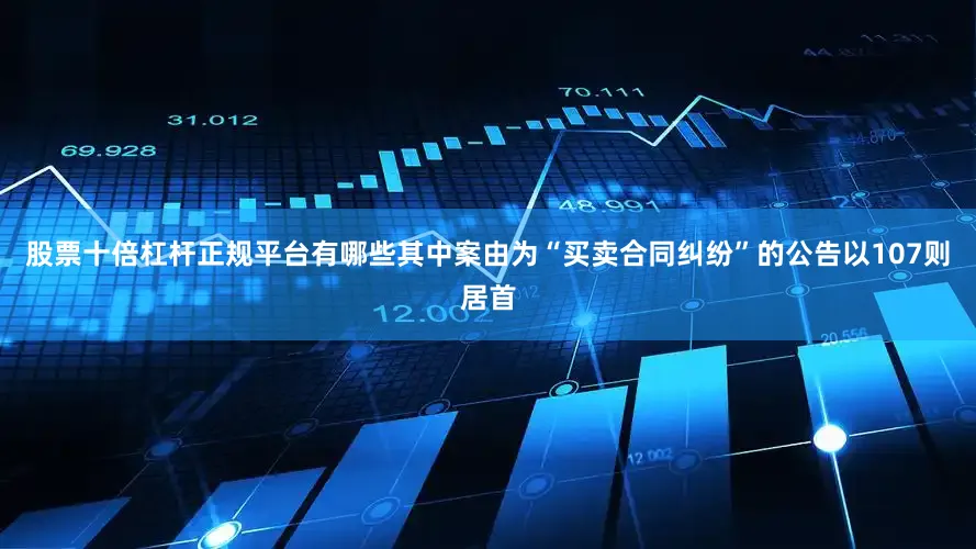 股票十倍杠杆正规平台有哪些其中案由为“买卖合同纠纷”的公告以107则居首