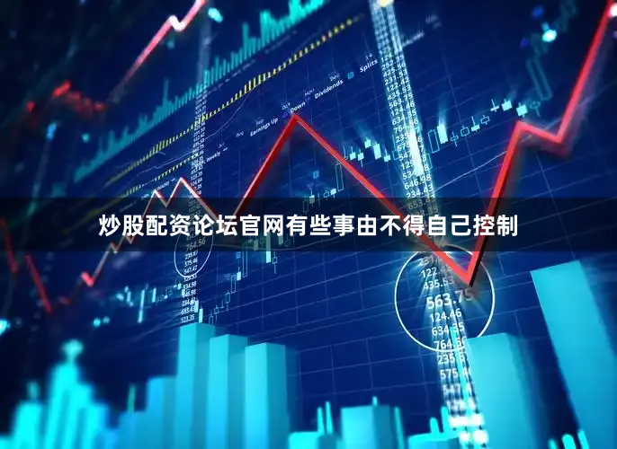 炒股配资论坛官网有些事由不得自己控制
