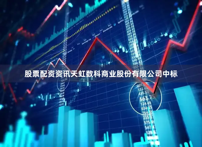 股票配资资讯天虹数科商业股份有限公司中标