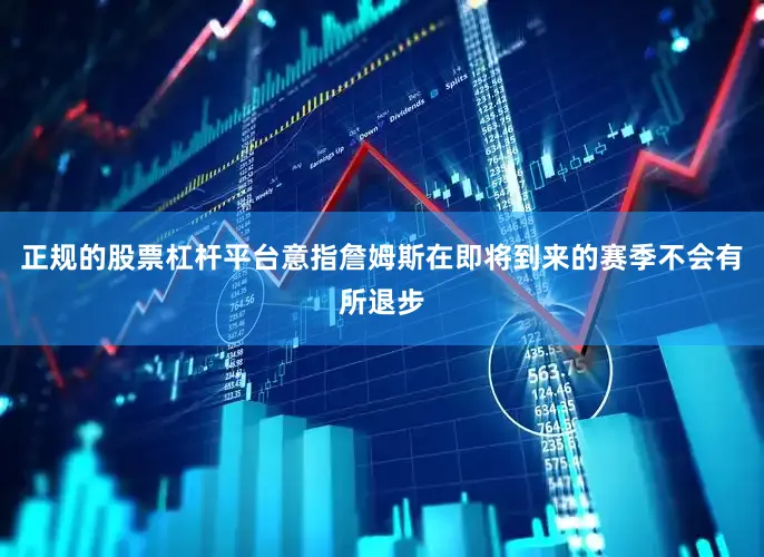 正规的股票杠杆平台意指詹姆斯在即将到来的赛季不会有所退步