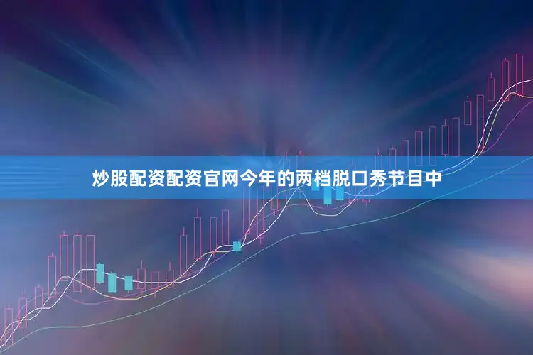 炒股配资配资官网今年的两档脱口秀节目中