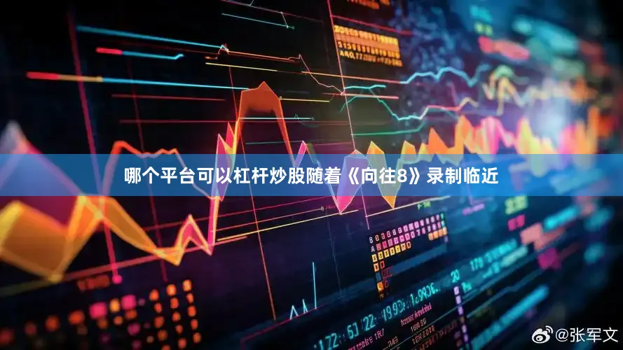 哪个平台可以杠杆炒股随着《向往8》录制临近
